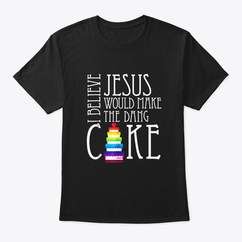 I Believe Jesus Would Make The Dang Cake Black T-Shirt Front