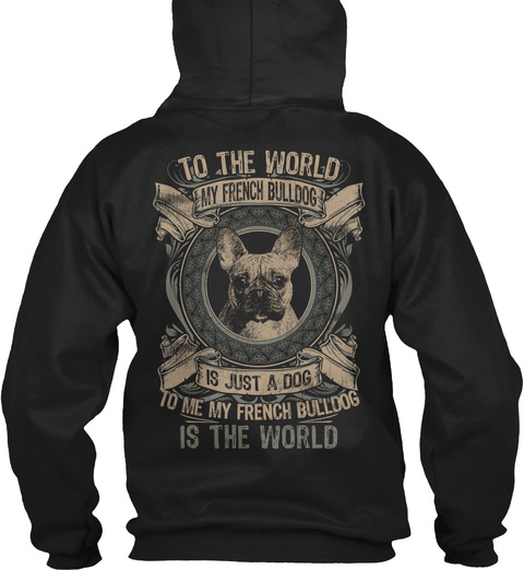 To The World My French Bulldog Is Just A Dog
 To Me My French Bulldog Is The World Black T-Shirt Back