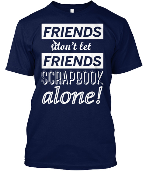 Friends Don't Let Friends Scrapbook Alone Navy Camiseta Front