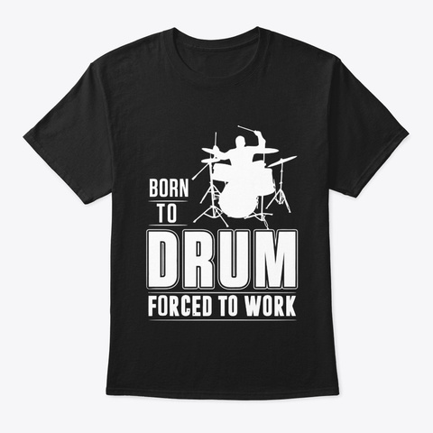Born To Drum Fored To Work. Black T-Shirt Front