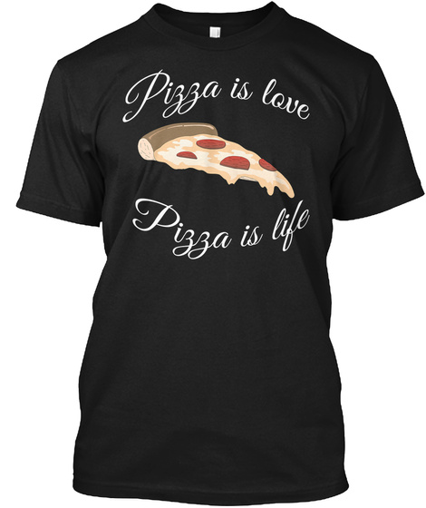 Pizza Is Love Pizza Is Life Funny Pizza T Shirt Pizza Shirt Black T-Shirt Front
