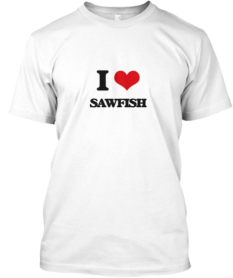 I Love Sawfish White T-Shirt Front