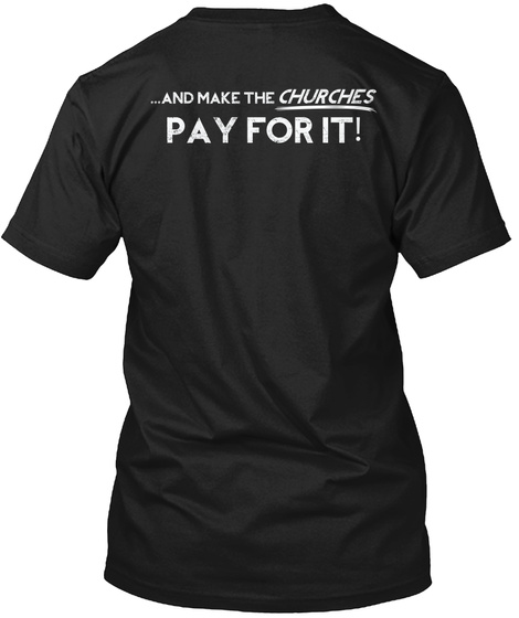 And Make The Churches Pay For It Black T-Shirt Back