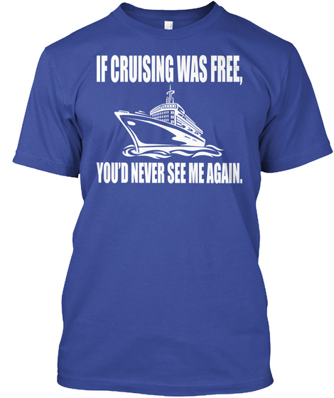 If Crusing Was Free You'd Never See Me Again Deep Royal T-Shirt Front