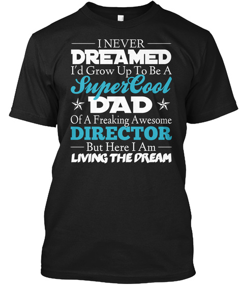 I Never Dreamed I'd Grow Up To Be A Super Cool Dad Of A Freaking Awesome Director But Here I Am Living The Dream Black T-Shirt Front