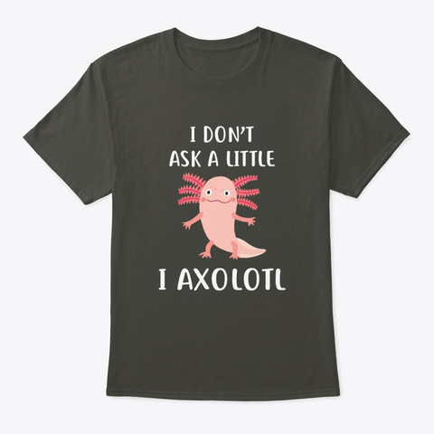 I Ask A Lot Axolotl Smoke Gray T-Shirt Front
