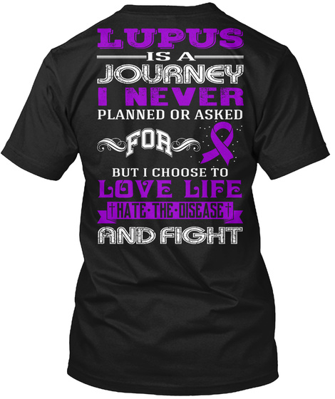 Lupus Is A Journey I Never Planned Or Asked For But I Choose To Love Life Hate The Disease And Fight Black T-Shirt Back