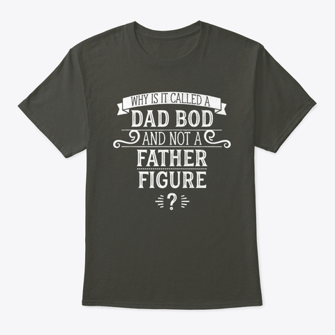 Why Is It Called A Dad Bod And Not A Fa Smoke Gray T-Shirt Front