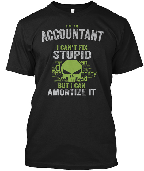 I'm An Accountant I Can't Fix Stupid But I Can Amortize It Black T-Shirt Front