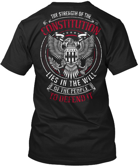 The Strength Of The Constitution Lies In The Will Of The People To Defend It  Black T-Shirt Back