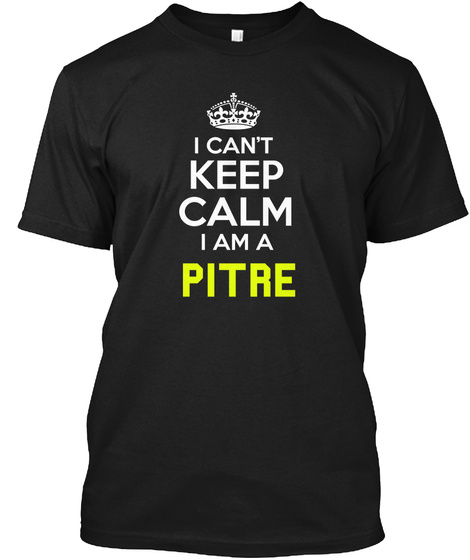 I Can't Keep Calm I Am A Pitre Black T-Shirt Front