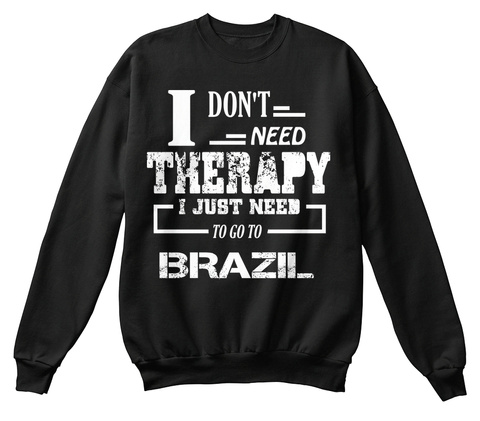 I Don't Need Therapy I Just Need To Go To Brazil Black T-Shirt Front