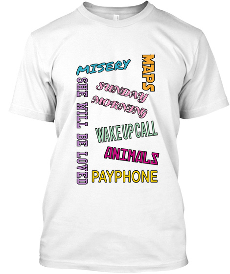 Misery Sunday Morning Wake Up Call Animals Payphone She Will Be Loved Maps White T-Shirt Front