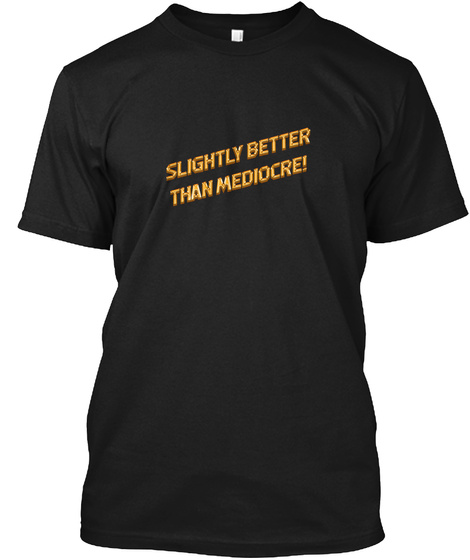 Slightly Better Than Mediocre! Black T-Shirt Front