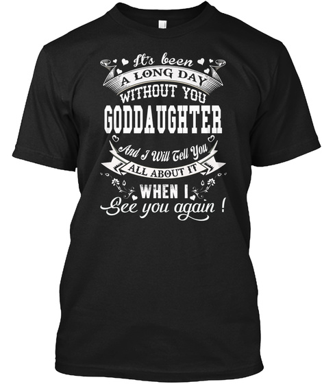 It's Been A Long Day Without You Goddaughter And I Will Tell You All About It When I See You Again Black T-Shirt Front