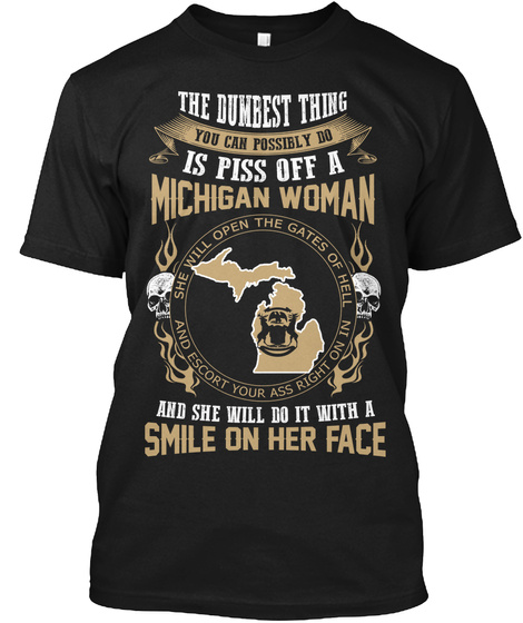 The Dumbest Thing You Can Possibly Do Is Piss Off A Michigan Women And She Will Do It With A Smile On Her Face Black T-Shirt Front