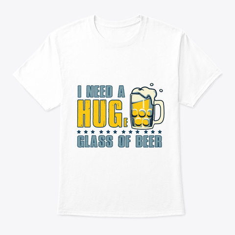I Need A Huge Glass Of Beer T Shirt Brew White T-Shirt Front