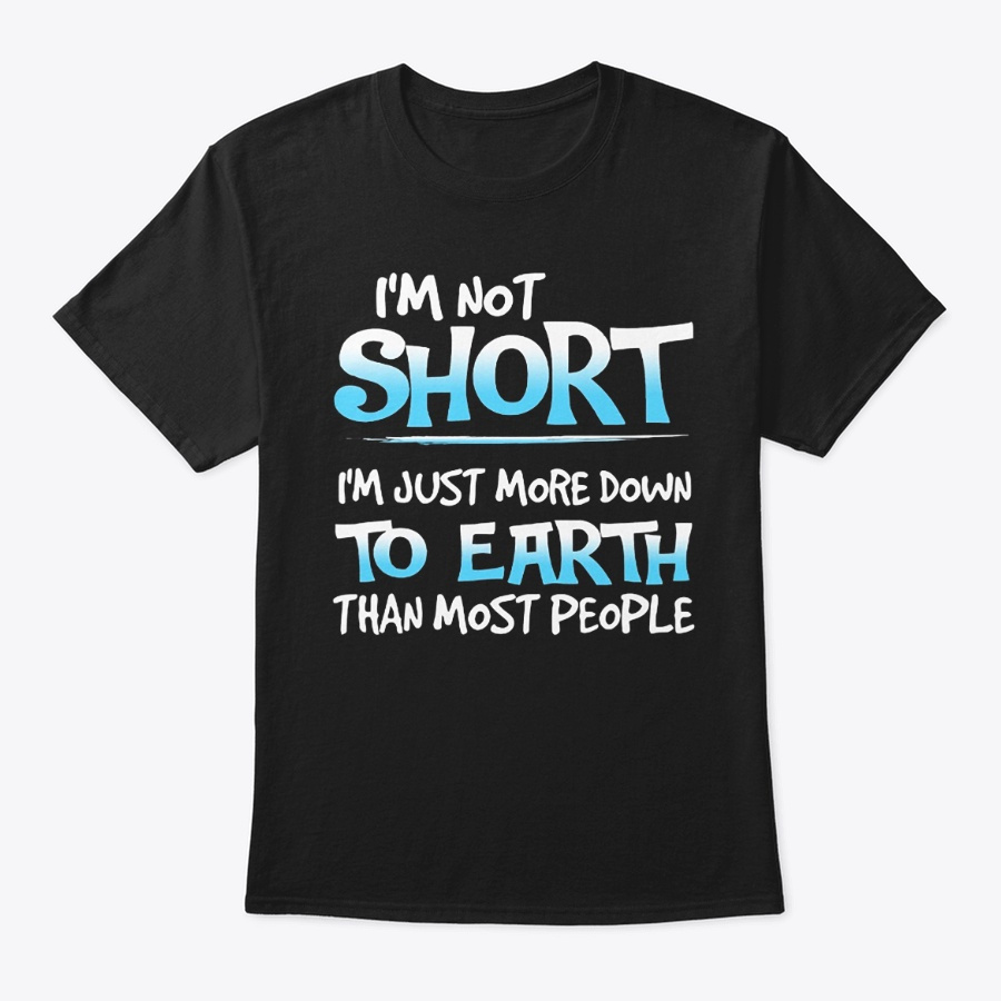 Im NoT Short Im Just More Down To Earth Unisex Tshirt