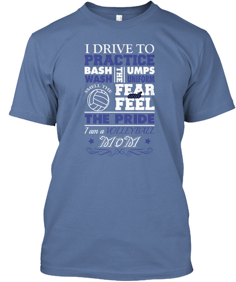 I Drive To Practice Bash The Umps Wash Uniform Smell The Fear And Feel The Pride I Am A Volleyball Mom Denim Blue T-Shirt Front