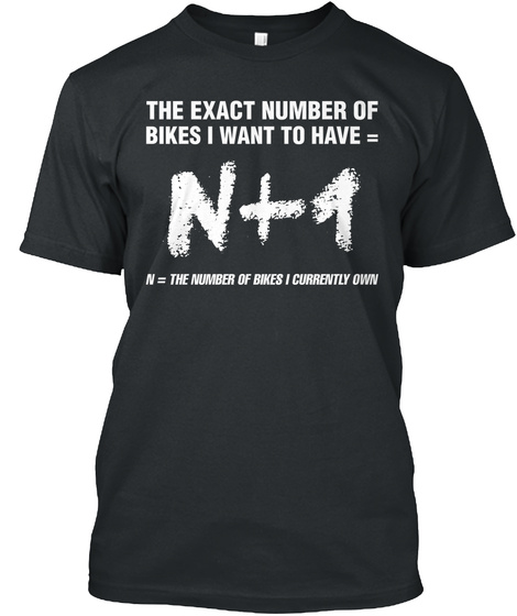 The Exact Number Of Bikes I Want To Have= N+1 N = The Numberpfbikes I Currently Own Black áo T-Shirt Front