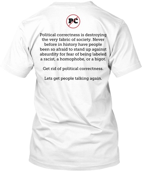 Pc Political Correctness Is Destroying
The Very Fabric Of Society.  Never
Before In History Have People
Been So... White T-Shirt Back