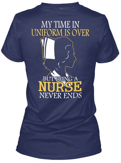 My Time In Uniform Is Over But Being A Nurse Never Ends Navy T-Shirt Back