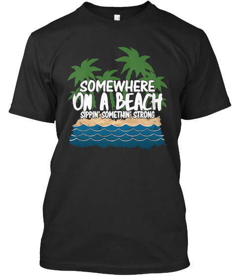 Somewhere On A Beach Sippin Somethin Strong Black T-Shirt Front