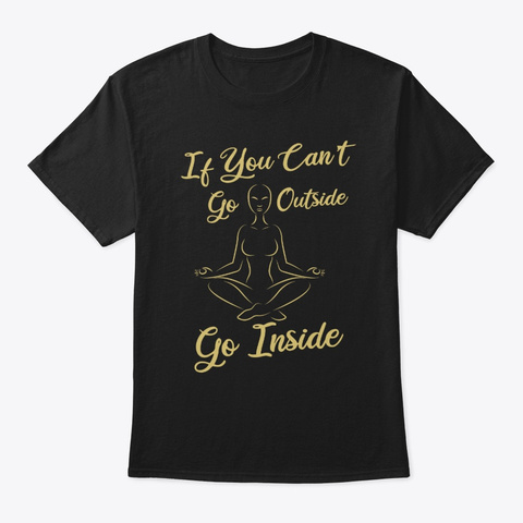 If You Can't Go Outside Go Inside Black T-Shirt Front