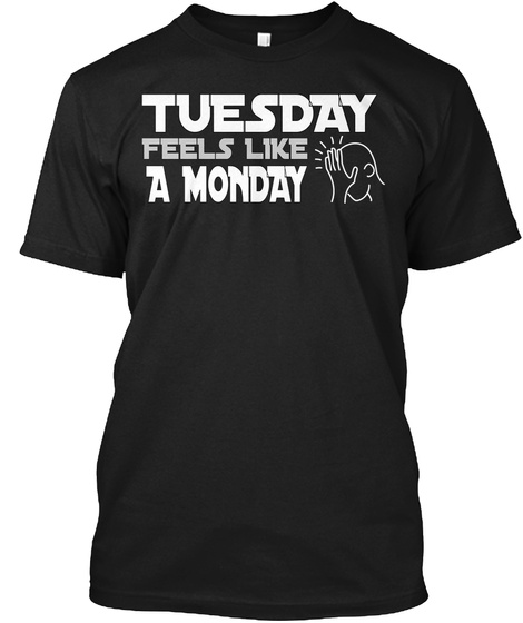 Tuesday Feels Like A Monday Black T-Shirt Front