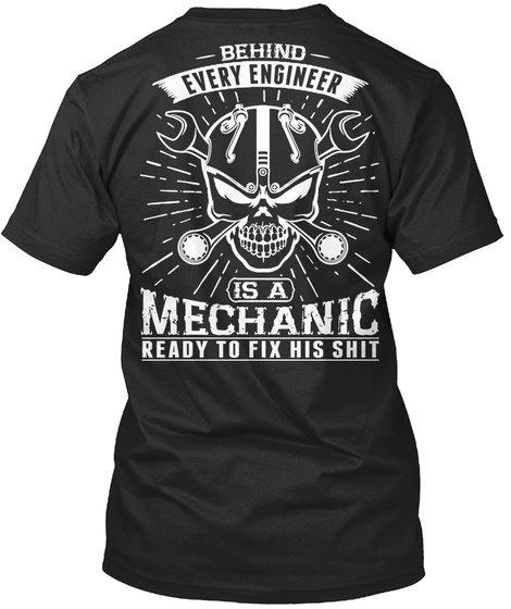 Behind Every Engineer Is A Mechanic Ready To Fix His Shit Black T-Shirt Back