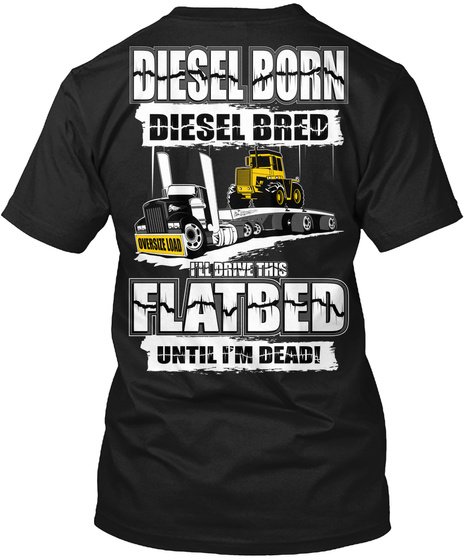 Diesel Born Diesel Bred I'll Drive This Flatbed Until I'm Dead! Black T-Shirt Back