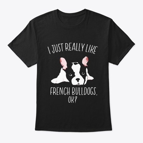 I Just Really Like French Bulldog Shirt Black T-Shirt Front
