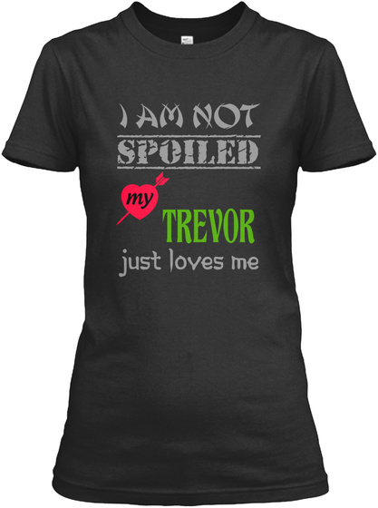 I Am Not Spoiled My Trevor Just Loves Me Black T-Shirt Front