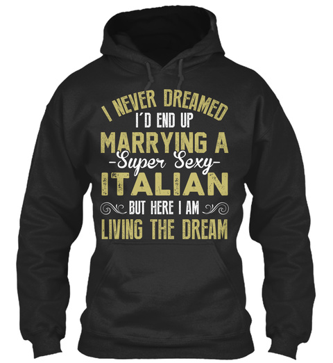 I Never Dreamed I'd End Up Marrying A Super Sexy Italian But Here I Am Living The Dream Jet Black T-Shirt Front