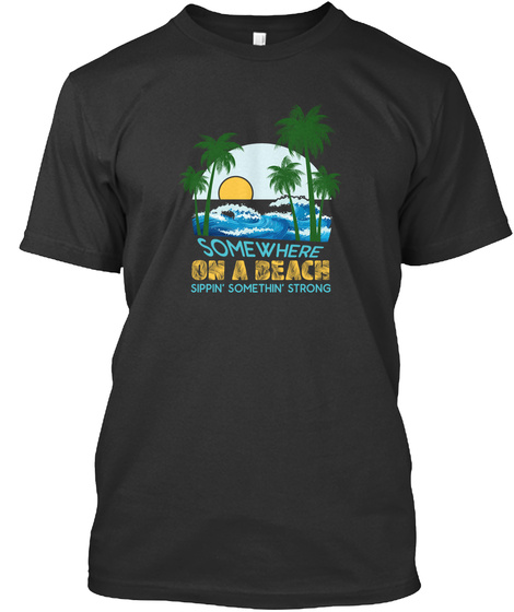 Some Where On A Beach Sippin Somethin Strong Black T-Shirt Front