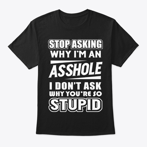 Don't Ask Why You Are Stupid Black T-Shirt Front