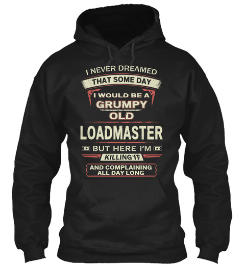 I Never Dreamed That Some Day I Would Be A Grumpy Old Loadmaster But Here I'm Killing It And Complaining All Day Long Black T-Shirt Front