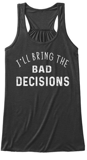 I'll Bring The Bad Decisions Dark Grey Heather T-Shirt Front