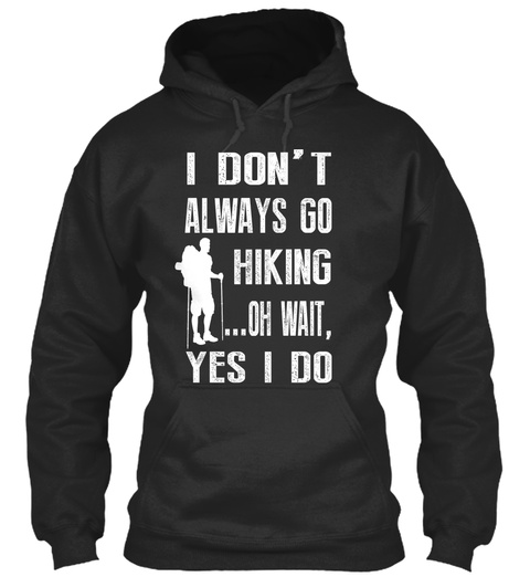 I Don't Always Go Hiking ...Oh Wait , Yes I Do Jet Black T-Shirt Front