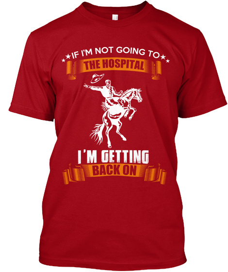If I'm Not Going To The Hospital I'm Getting Back On Deep Red T-Shirt Front