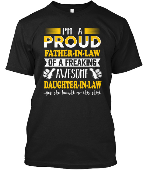 I'm A Proud Father In Law Of A Freaking Awesome Daughter In Law Yes She Bought Me This Shirt Black T-Shirt Front