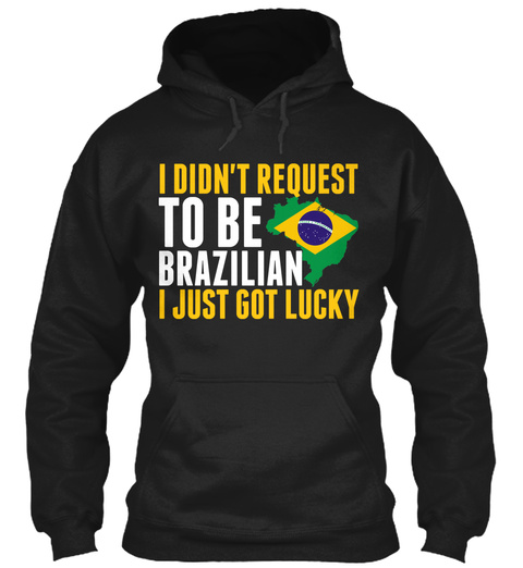 I Didn't Request To Be Brazilian I Just Got Lucky Black T-Shirt Front