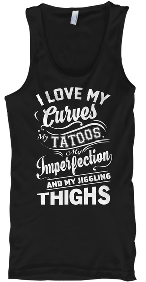 I Love My Curves My Tattoo My Imperfection And My Jiggling Thighs Black T-Shirt Front