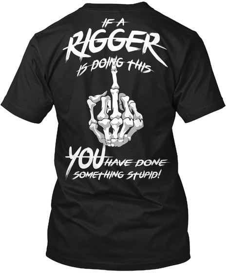  If A Rigger Is Doing This You Have Done Something Stupid! Black T-Shirt Back