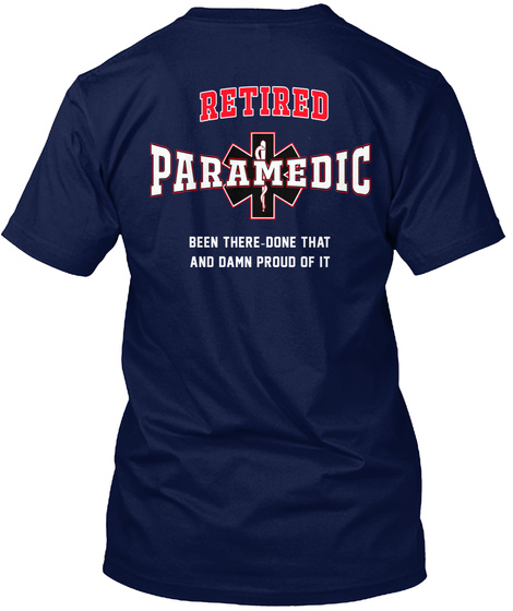 Retired Paramedic Been There Done That And Damn Proud Of It Navy T-Shirt Back
