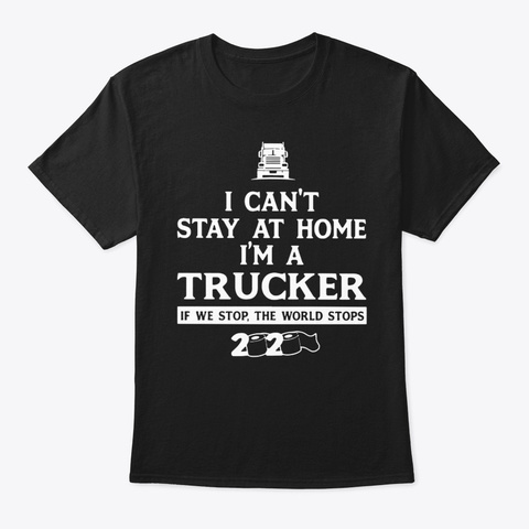 I Can't Stay At Home I'm A Trucker Shirt Black T-Shirt Front