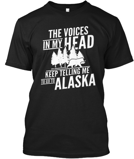 The Voices In My Head Keep Telling Me To Go To Alaska Black T-Shirt Front