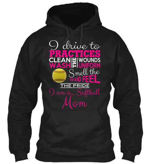 I Drive To Practices Clean Wash The Wounds Uniform Smell The Fear And Feel The Pride I Am A ... Softball Mom Black T-Shirt Front