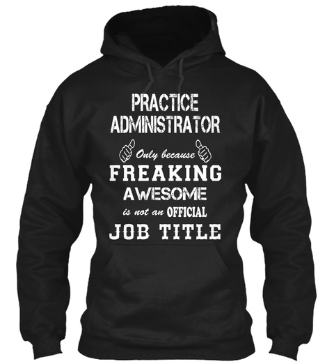 Practice Administrator Only Because Freaking Awesome Is Not An Official Job Title Black T-Shirt Front