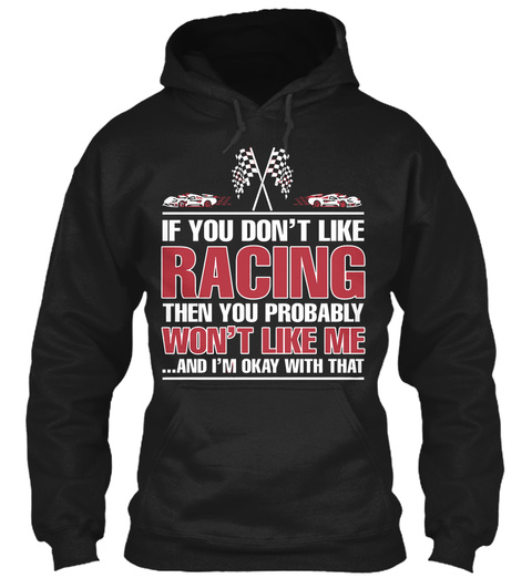 If You Don't Like Racing Then You Probably Won't Like Me And I'm Okay With That Black T-Shirt Front